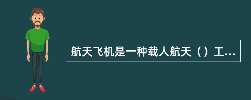 航天飞机是一种载人航天（）工具。