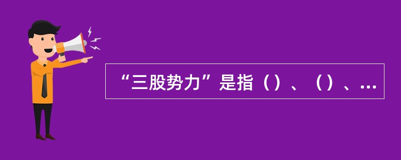 “三股势力”是指（）、（）、（）。