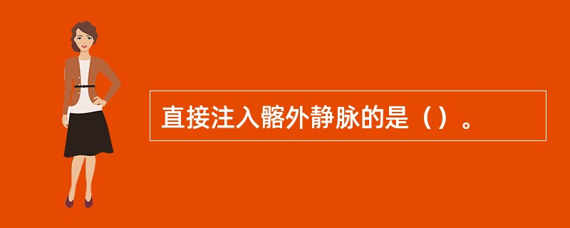 直接注入髂外静脉的是（）。