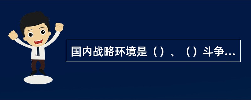 国内战略环境是（）、（）斗争全局具有重大影响的国内社会环境和自然环境。研究国内战