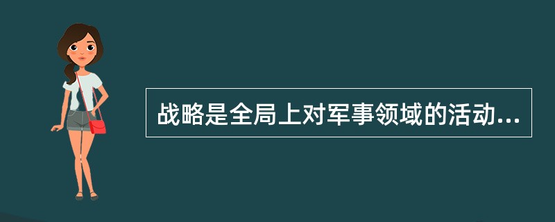 战略是全局上对军事领域的活动进行的（），把国家的安全利益作为其基本的历史使命，具