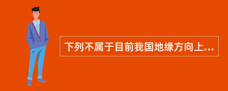 下列不属于目前我国地缘方向上表现出的态势的一项是（）。