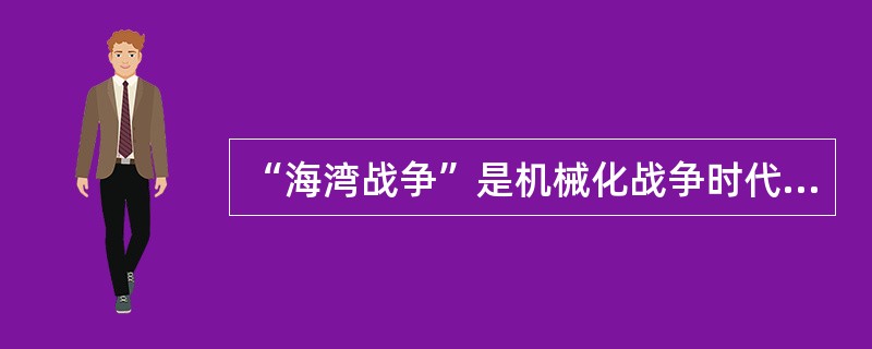 “海湾战争”是机械化战争时代向信息化战争时代的重大转折点，是“信息化的第一场战争