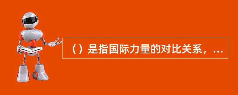 （）是指国际力量的对比关系，国际战略的演变，存在着渐变和突变两种方式，从根本上说