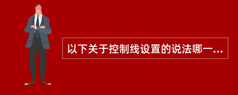 以下关于控制线设置的说法哪一种是错误的？（）