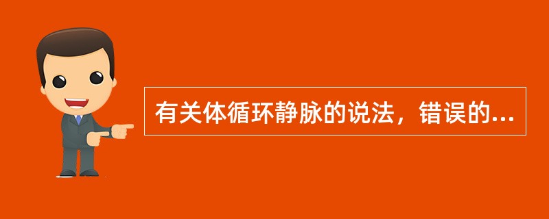 有关体循环静脉的说法，错误的是（）。