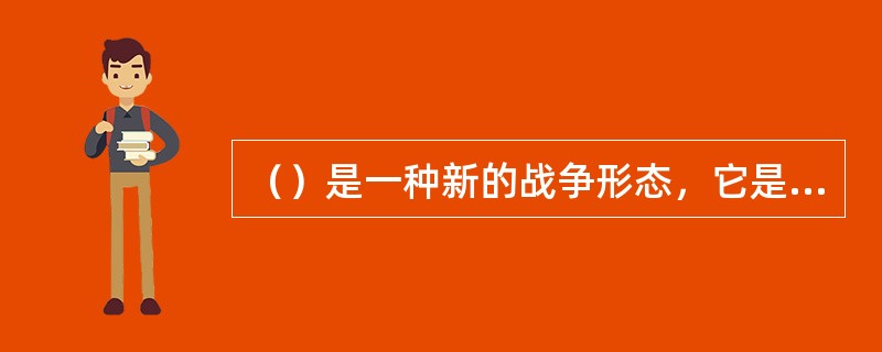 （）是一种新的战争形态，它是以机械化战争的装备平台为载体，以大量使用信息化武器、