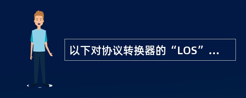 以下对协议转换器的“LOS”告警描述正确的是（）.