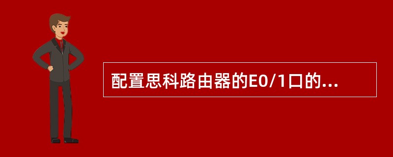 配置思科路由器的E0/1口的IP地址的指令是（）.