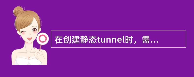在创建静态tunnel时，需要指定下一跳的接口，显示的下一跳的地址是（）.