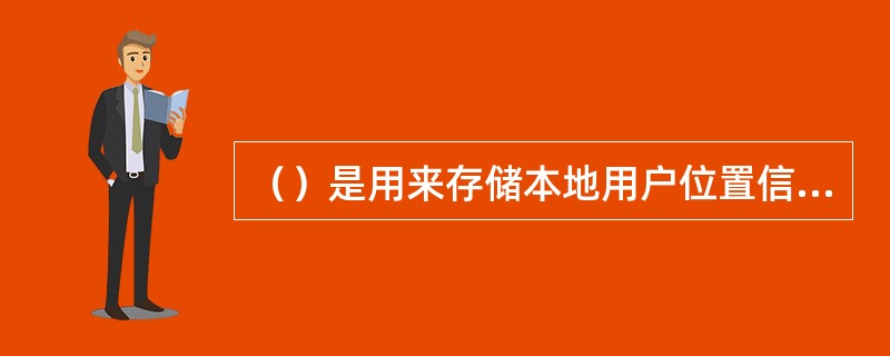 （）是用来存储本地用户位置信息的数据库。