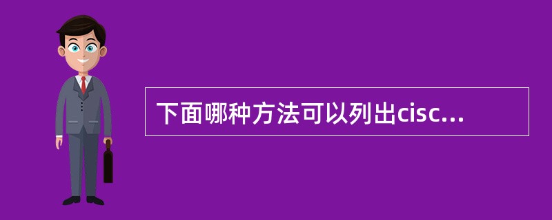 下面哪种方法可以列出cisco路由器的当前状态下的所有指令（）.