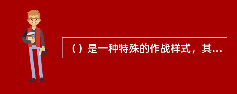 （）是一种特殊的作战样式，其特殊之处就在于具有时代发展密切相关的特殊的作战目的、