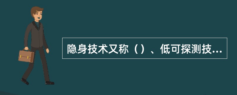 隐身技术又称（）、低可探测技术或目标特征控制技术。