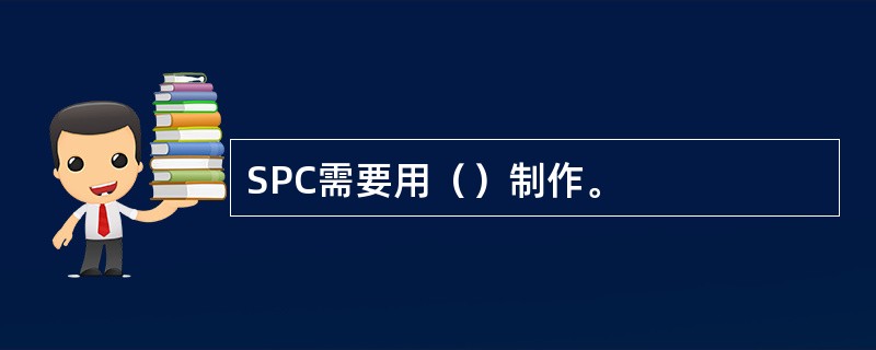 SPC需要用（）制作。