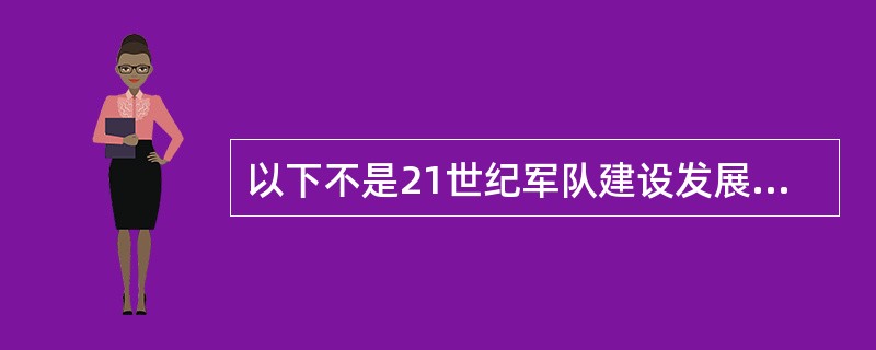 以下不是21世纪军队建设发展趋势的是（）