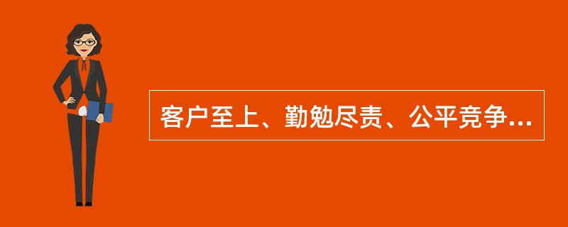 客户至上、勤勉尽责、公平竞争、保守秘密这几条原则可视为()原则在不同方面的发展