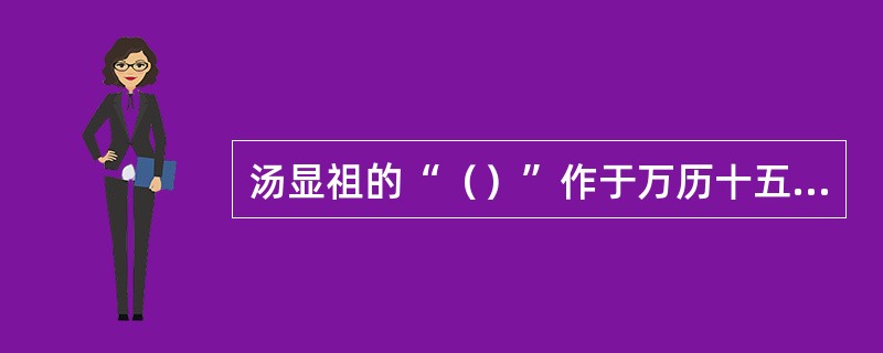 汤显祖的“（）”作于万历十五年（1587）至万历二十九年（1601），历时15年