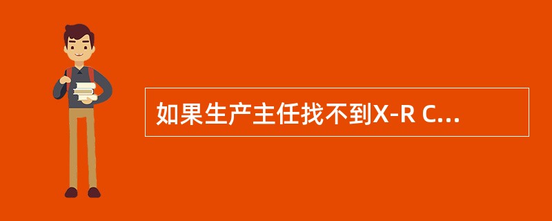 如果生产主任找不到X-R Chart失控的原因，下一步应该交谁来处理：（）。