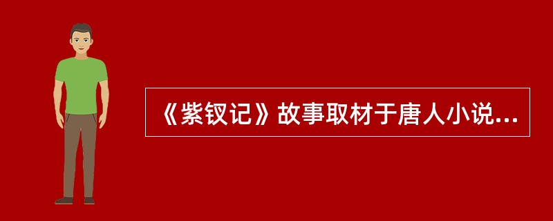 《紫钗记》故事取材于唐人小说（），《南柯梦记》取材于唐代传奇（），《邯郸记》取材