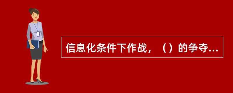 信息化条件下作战，（）的争夺将成为作战的重心，战斗力的形成不再是火力、机动力、突