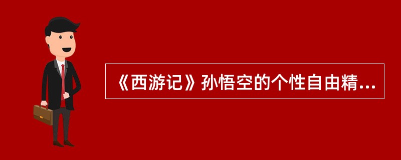 《西游记》孙悟空的个性自由精神的来源