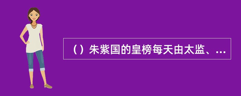 （）朱紫国的皇榜每天由太监、校尉各多少名挂出？