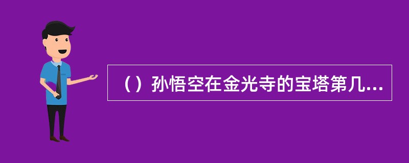 （）孙悟空在金光寺的宝塔第几层捉住了鲇鱼精和黑鱼精？