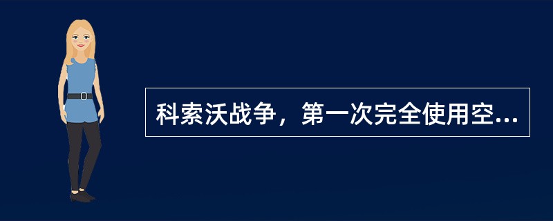 科索沃战争，第一次完全使用空中力量进行作战，地面部队自始至终没有进入。