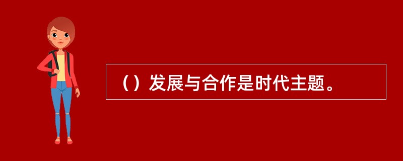 （）发展与合作是时代主题。