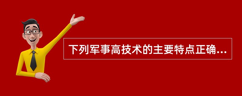 下列军事高技术的主要特点正确的是（）。