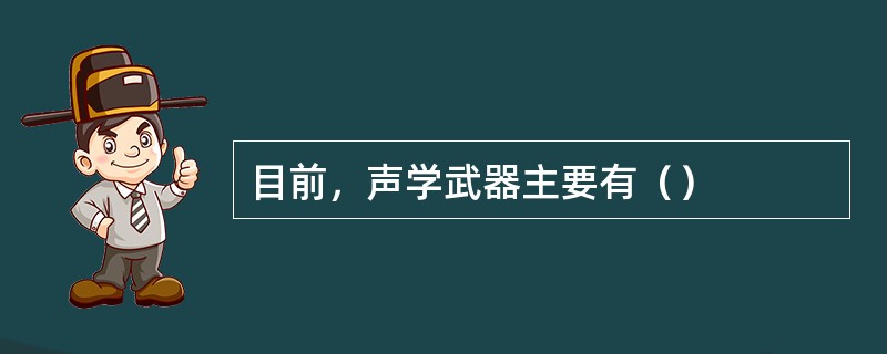 目前，声学武器主要有（）