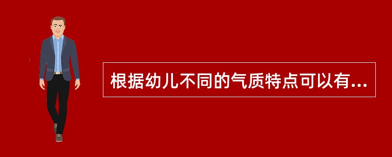 根据幼儿不同的气质特点可以有针对性地进行培养，针对（）的孩子，应防止粗枝大叶、虎