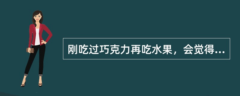 刚吃过巧克力再吃水果，会觉得水果特别酸，这是（）现象。