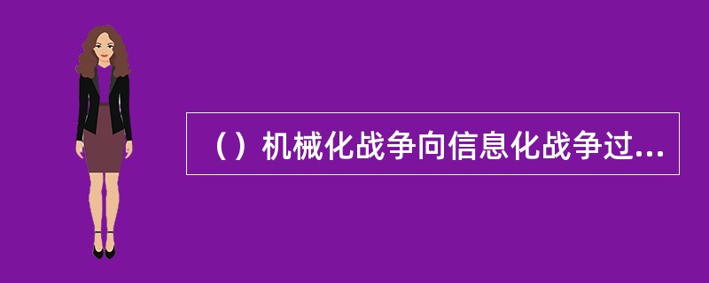 （）机械化战争向信息化战争过渡的一个重要转折点。