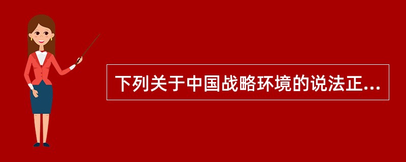 下列关于中国战略环境的说法正确的是（）。