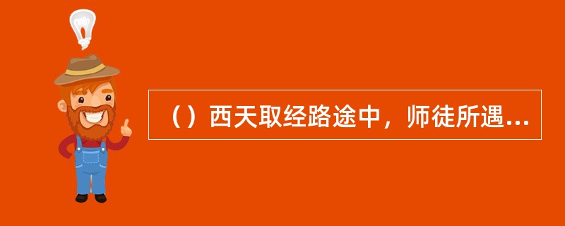 （）西天取经路途中，师徒所遇见的有一个强盗儿子的七十四岁的老者姓什么？