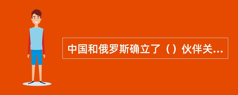中国和俄罗斯确立了（）伙伴关系，特点是不结盟、不对抗、不针对第三国。