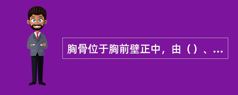 胸骨位于胸前壁正中，由（）、（）和剑突组成。