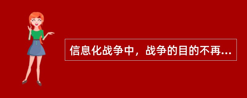 信息化战争中，战争的目的不再是谋求攻城略地的军事征服，而是以打击、削弱和瘫痪对手