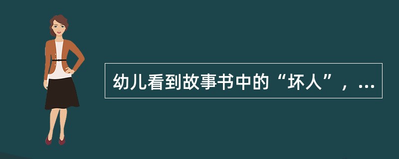 幼儿看到故事书中的“坏人”，常会把他抠掉，这说明了幼儿情绪的（）