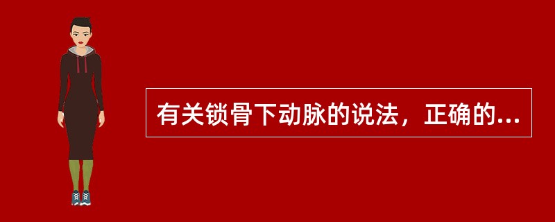 有关锁骨下动脉的说法，正确的是（）。