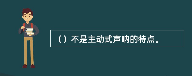 （）不是主动式声呐的特点。