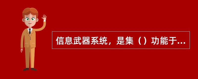信息武器系统，是集（）功能于一体，既可实施战场探测，为精确打击和各种战场行动提供