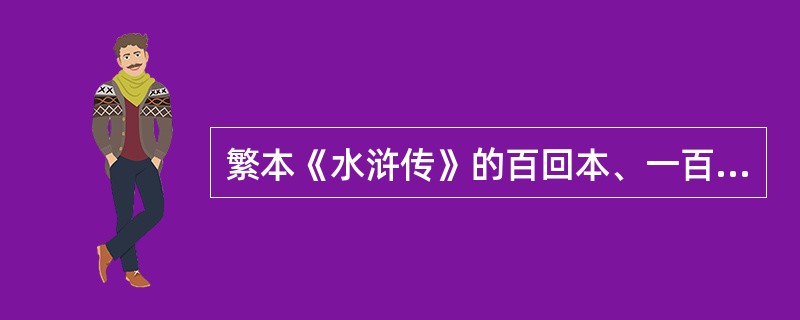 繁本《水浒传》的百回本、一百二十回本和七十回本在内容情节上有何差异？