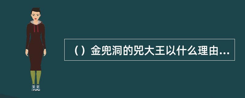 （）金兜洞的兕大王以什么理由将唐僧猪八戒沙僧给捉了？