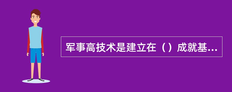 军事高技术是建立在（）成就基础上，处于当代科学技术前沿，以信息技术为核心，在（）