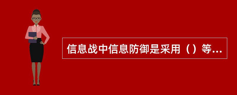 信息战中信息防御是采用（）等方法。保护己方的信息、信息系统、信息作战能力不受对方