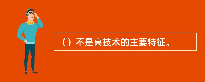 （）不是高技术的主要特征。