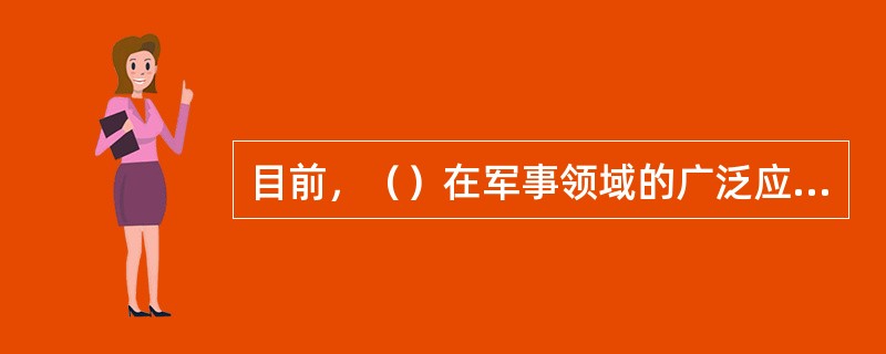 目前，（）在军事领域的广泛应用，已经使其成为现代战争的倍增器